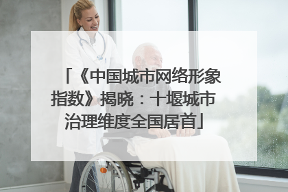 《中国城市网络形象指数》揭晓：十堰城市治理维度全国居首
