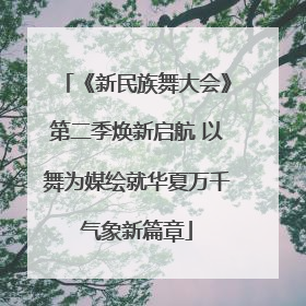 《新民族舞大会》第二季焕新启航 以舞为媒绘就华夏万千气象新篇章