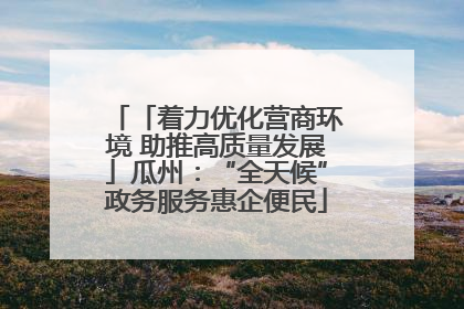 「着力优化营商环境 助推高质量发展」瓜州：“全天候”政务服务惠企便民