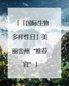 「国际生物多样性日」美丽贵州“推荐官”