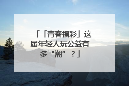 「青春福彩」这届年轻人玩公益有多“潮”？