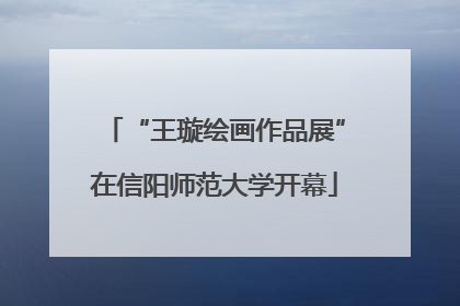 “王璇绘画作品展”在信阳师范大学开幕