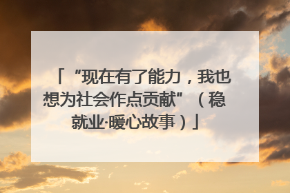 “现在有了能力，我也想为社会作点贡献”（稳就业·暖心故事）
