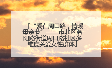 “爱在周口路，情暖母亲节”——市北区洛阳路街道周口路社区多维度关爱女性群体