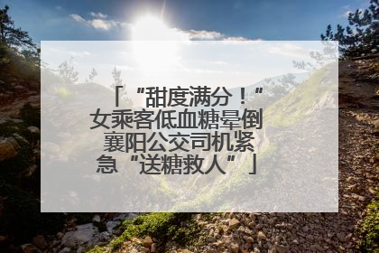 “甜度满分！”女乘客低血糖晕倒 襄阳公交司机紧急“送糖救人”