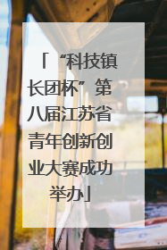 “科技镇长团杯”第八届江苏省青年创新创业大赛成功举办