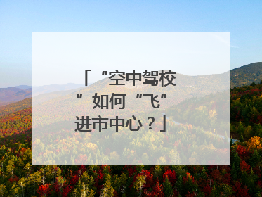 “空中驾校”如何“飞”进市中心？