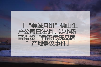 “美诚月饼”佛山生产公司已注销，涉小杨哥带货“香港传统品牌”产地争议事件