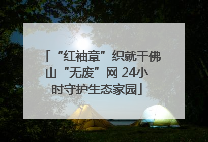 “红袖章”织就千佛山“无废”网 24小时守护生态家园
