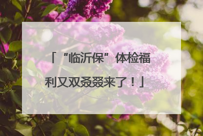 “临沂保”体检福利又双叒叕来了！