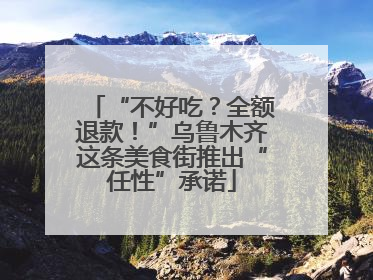 “不好吃？全额退款！”乌鲁木齐这条美食街推出“任性”承诺