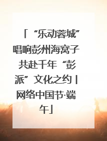 “乐动蓉城”唱响彭州海窝子 共赴千年“彭派”文化之约丨网络中国节·端午