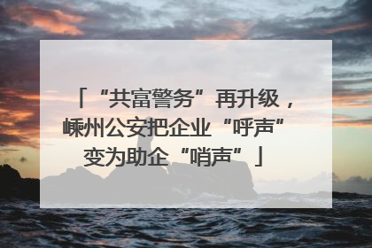 “共富警务”再升级，嵊州公安把企业“呼声”变为助企“哨声”