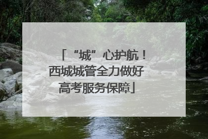 “城”心护航！西城城管全力做好高考服务保障