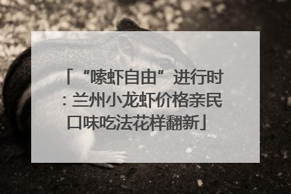 “嗦虾自由”进行时：兰州小龙虾价格亲民口味吃法花样翻新