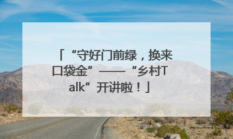 “守好门前绿，换来口袋金”——“乡村Talk”开讲啦！