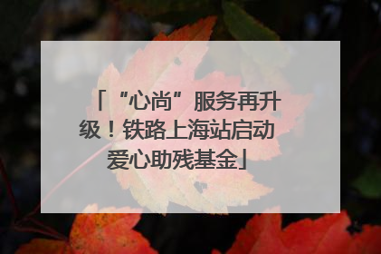 “心尚”服务再升级！铁路上海站启动爱心助残基金
