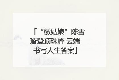 “徽姑娘”陈雪璇登顶珠峰 云端书写人生答案