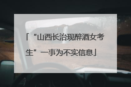 “山西长治现醉酒女考生”一事为不实信息