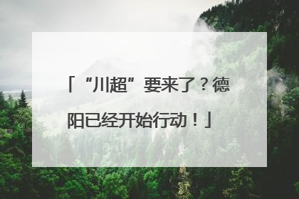 “川超”要来了？德阳已经开始行动！