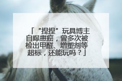 “捏捏”玩具博主自曝患癌，曾多次被检出甲醛、增塑剂等超标，还能玩吗？