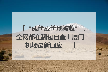 “成筐成筐地被收”，全网都在翻包自查！厦门机场最新回应……