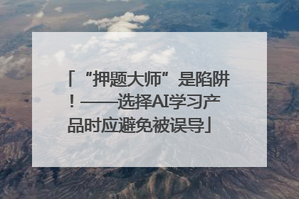 “押题大师”是陷阱！——选择AI学习产品时应避免被误导