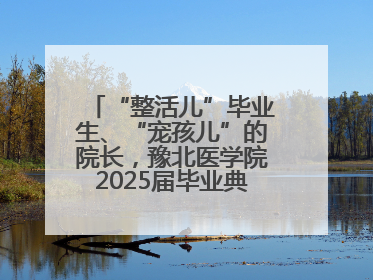 “整活儿”毕业生、“宠孩儿”的院长，豫北医学院2025届毕业典礼笑泪齐飞