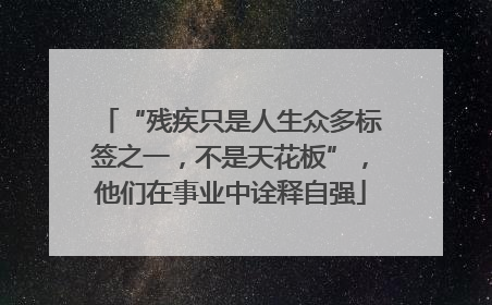 “残疾只是人生众多标签之一，不是天花板”，他们在事业中诠释自强