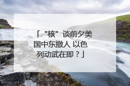 “核”谈前夕美国中东撤人 以色列动武在即？