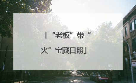 “老板”带“火”宝藏日照