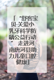 “舒客宝贝·关爱小乳牙科学防龋公益行动” 走进河南唐河县助力儿童口腔健康