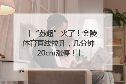 “苏超”火了！金陵体育直线拉升，几分钟20cm涨停！