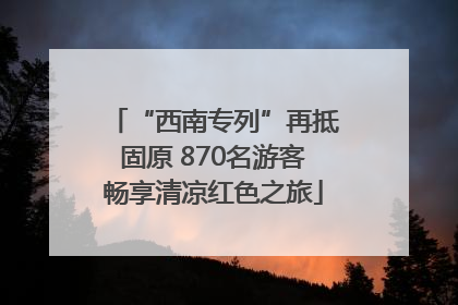 “西南专列”再抵固原 870名游客畅享清凉红色之旅