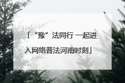 “豫”法同行 一起进入网络普法河南时刻