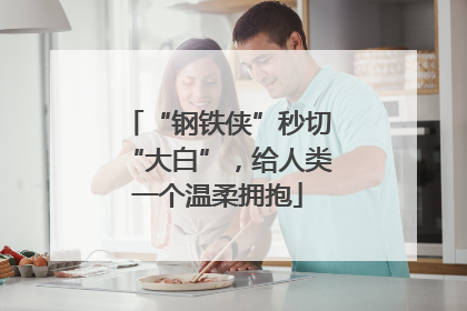“钢铁侠”秒切“大白”，给人类一个温柔拥抱