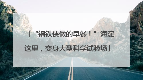 “钢铁侠做的早餐！”海淀这里，变身大型科学试验场