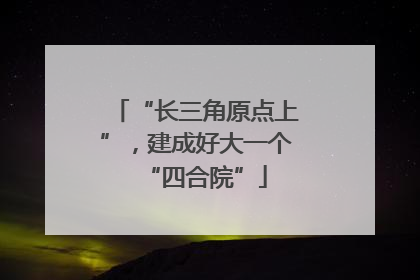 “长三角原点上”，建成好大一个“四合院”