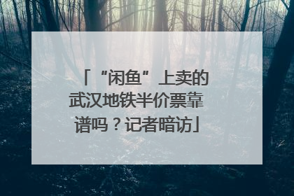 “闲鱼”上卖的武汉地铁半价票靠谱吗？记者暗访