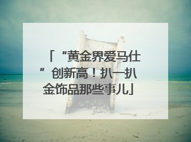 “黄金界爱马仕”创新高！扒一扒金饰品那些事儿