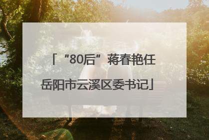 “80后”蒋春艳任岳阳市云溪区委书记