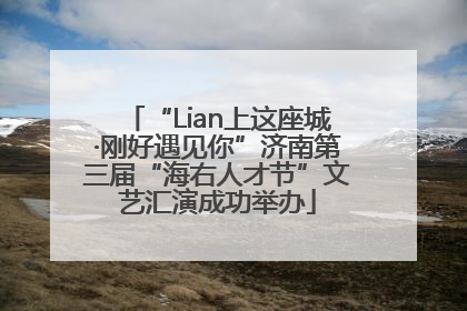 “Lian上这座城·刚好遇见你”济南第三届“海右人才节”文艺汇演成功举办