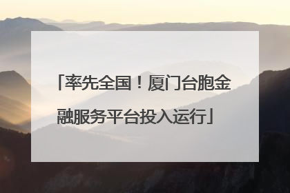 率先全国！厦门台胞金融服务平台投入运行
