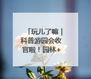 玩儿了嘛｜科普游园会收官啦！园林+科技狂欢你打卡了吗？