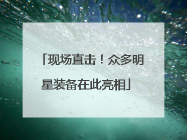 现场直击！众多明星装备在此亮相