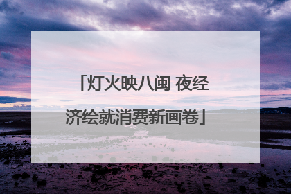 灯火映八闽 夜经济绘就消费新画卷