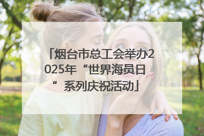 烟台市总工会举办2025年“世界海员日”系列庆祝活动