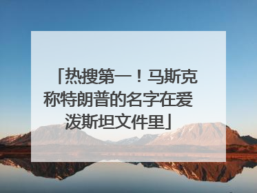 热搜第一！马斯克称特朗普的名字在爱泼斯坦文件里