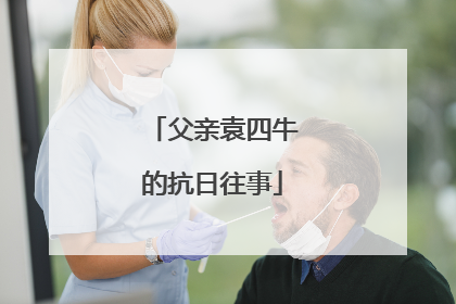 父亲袁四牛的抗日往事