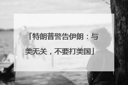 特朗普警告伊朗：与美无关，不要打美国